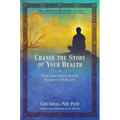 Change the Story of Your Health: Using Shamanic and Jungian Techniques for Healing