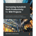 Increasing Autodesk Revit Productivity for BIM Projects: A practical guide to using Revit workflows to improve productivity and efficiency in BIM proj