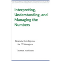 Interpreting, Understanding, and Managing the Numbers: Financial Intelligence for IT Managers