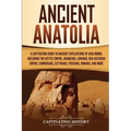 Ancient Anatolia: A Captivating Guide to Ancient Civilizations of Asia Minor, Including the Hittite Empire, Arameans, Luwians, Neo-Assyrian Empire, Ci