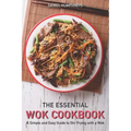 The Essential Wok Cookbook: A Simple and Easy Guide to Stir Frying with a Wok