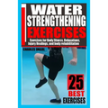 Water Strengthening Exercises: Exercises for Body Fitness, Relaxations, Injury Healings, and Body Rehabilitation.