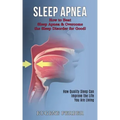 Sleep Apnea: How Quality Sleep Can Improve the Life You Are Living (How to Beat Sleep Apnea & Overcome the Sleep Disorder for Good!