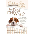 Chicken Soup for the Soul: The Dog Did What?: 101 Amazing Stories of Magical Moments, Miracles And... Mayhem