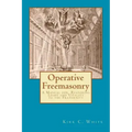 Operative Freemasonry: A Manual for Restoring Light and Vitality to the Fraternity