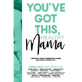 You've Got This, Healthy Mama: A Mother's Guide to Embracing Change and Living a Holistic Life