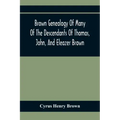 Brown Genealogy Of Many Of The Descendants Of Thomas, John, And Eleazer Brown