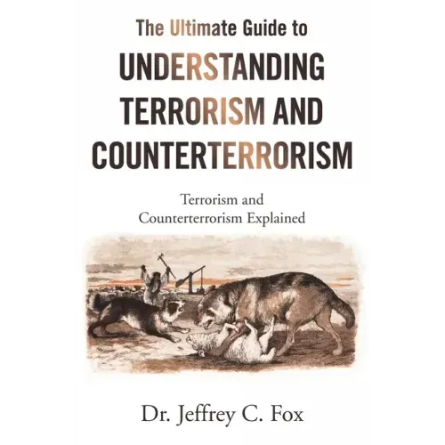 The Ultimate Guide to Understanding Terrorism and Counterterrorism: Terrorism and Counterterrorism Explained