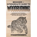 Woodburning: Beginner + Intermediate Guide to Woodburning: Woodburning and Pyrography Compendium: How to Start Drawing With Fire Using Minimal Tools