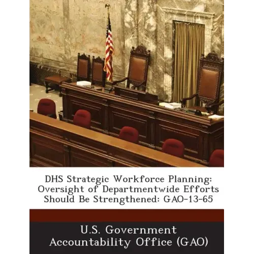 Dhs Strategic Workforce Planning: Oversight of Departmentwide Efforts Should Be Strengthened: Gao-13-65