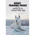 Husky Training Tricks: Amazing Tips On Training A Husky Puppy: Some Tips On Training A Husky