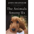 The Animals Among Us: How Pets Make Us Human