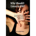 Why Should I Listen to You?: The Hard Facts about Truth, and Four Surefire Strategies That Will Earn You the Right to Be Heard!