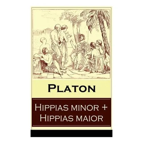 Hippias minor + Hippias maior: Dialoge über Moralvorstellungen, Lügen und Definition des "Schönen"
