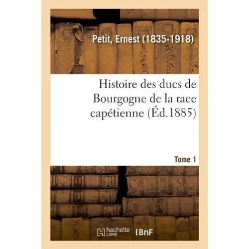 Histoire Des Ducs de Bourgogne de la Race Capétienne. Tome 1