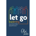 Let Go Leadership: How inclusive leaders share power to drive high performance