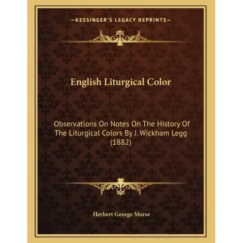English Liturgical Color: Observations On Notes On The History Of The Liturgical Colors By J. Wickham Legg (1882)