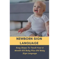 Newborn Sign Language: Easy Steps To Teach Your 6 Month Old Baby Plus Old Baby Sign Language: Basic Baby Sign Language