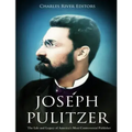Joseph Pulitzer: The Life and Legacy of America's Most Controversial Publisher