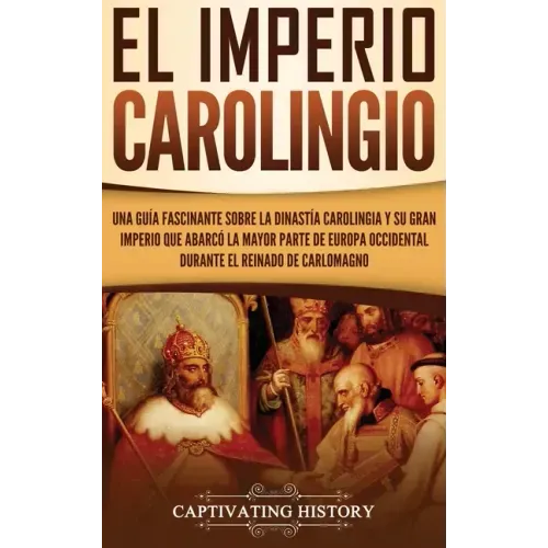 El Imperio carolingio: Una guía fascinante sobre la Dinastía carolingia y su gran imperio que abarcó la mayor parte de Europa Occidental dura