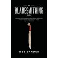 101 Bladesmithing FAQ: Answers to Your Burning Knifemaking Questions About Forging, Stock Removal, Tools, and Heat Treatment