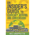 AN INSIDER'S GUIDE to Currency Hedging and Conversions: You deserve to have insider information on how to develop the best hedging strategies and how