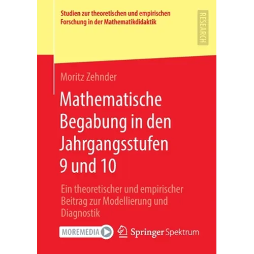Mathematische Begabung in Den Jahrgangsstufen 9 Und 10: Ein Theoretischer Und Empirischer Beitrag Zur Modellierung Und Diagnostik