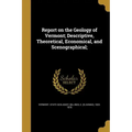 Report on the Geology of Vermont; Descriptive, Theoretical, Economical, and Scenographical;