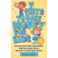7 Ways To Make Money For Kids: Teaching Kids Money Management, Practical Money Skills And How To Think About Money