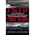A Tale of Two Subs: An Untold Story of World War II, Two Sister Ships, and Extraordinary Heroism