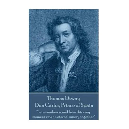 Thomas Otway - Don Carlos, Prince of Spain: "Let us embrace, and from this very moment vow an eternal misery together."