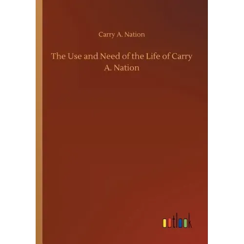 The Use and Need of the Life of Carry A. Nation