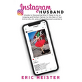 Instagram Husband: A Guide to Discovering What it Takes to be an Amazing and Perfect Partner for the Rest of Your Entire Life... Oh, and