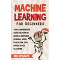 Machine Learning: For Beginners - Your Comprehensive Guide For Markov Models, Reinforced Learning, Model Evaluation, SVM, Naives Bayes Classifier