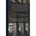 Letters Written by the Late Right Honorable Philip Dormer Stanhope, Earl of Chesterfield, to His Son, Philip Stanhope, Esq.,: Late Envoy Extraordinary