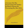 A Lecture On The Preservation Of Timber By Kyan's Patent For Preventing Dry Rot (1835)