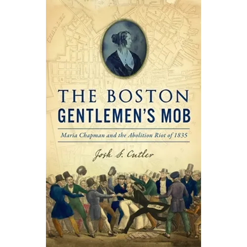Boston Gentlemen's Mob: Maria Chapman and the Abolition Riot of 1835