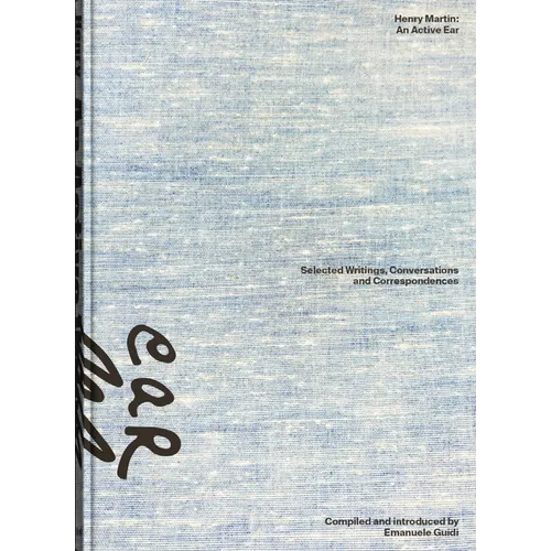 Henry Martin: An Active Ear: Selected Writings, Conversations, and Correspondences