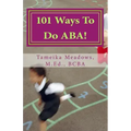 101 Ways To Do ABA!: Practical and amusing positive behavioral tips for implementing Applied Behavior Analysis strategies in your home, cla