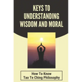 Keys To Understanding Wisdom And Moral: How To Know Tao Te Ching Philosophy: Virtue Is Wisdom Socrates