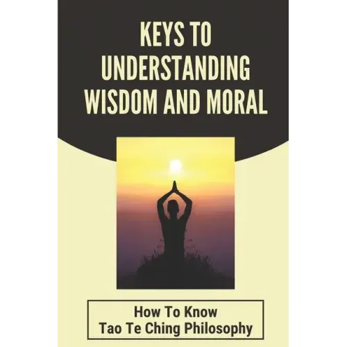 Keys To Understanding Wisdom And Moral: How To Know Tao Te Ching Philosophy: Virtue Is Wisdom Socrates