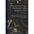 Scientific hat Finishing and Renovating; a Complete and Profusely Illustrated Course of Instruction, Enabling the Novice to Acquire the art of Finishi