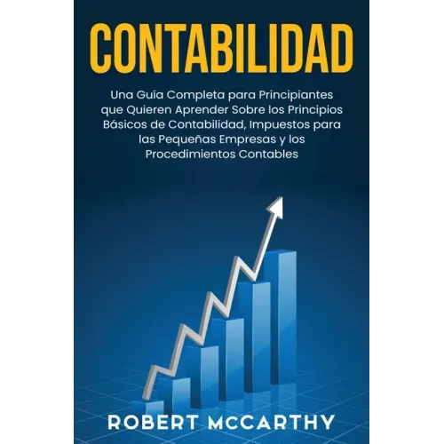 Contabilidad: Una guía completa para principiantes que quieren aprender sobre los principios básicos de contabilidad, impuestos para