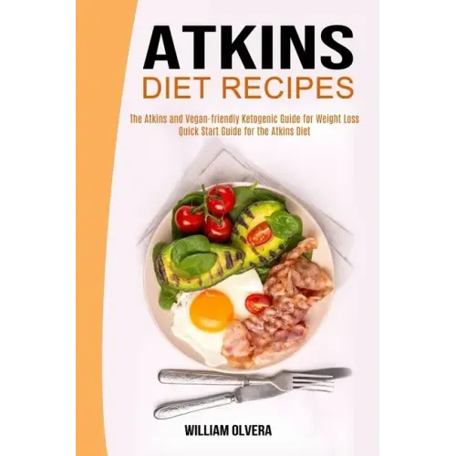 Atkins Diet Recipes: The Atkins and Vegan-friendly Ketogenic Guide for Weight Loss (Quick Start Guide for the Atkins Diet)
