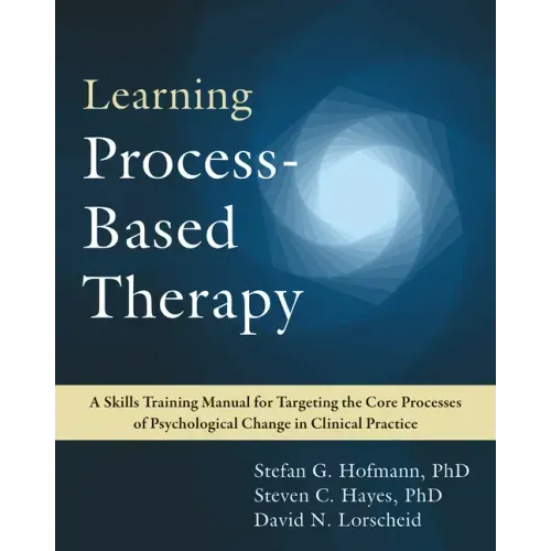 Learning Process-Based Therapy: A Skills Training Manual for Targeting the Core Processes of Psychological Change in Clinical Practice