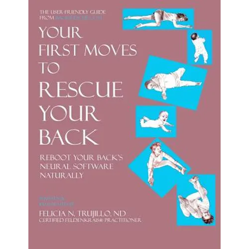 Your First Moves to Rescue Your Back: The User-Friendly Guide to Reboot Your Back's Neural Software