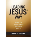 Leading Jesus' Way: Become The Servant Leader God Created You To Be