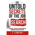 The Untold Secrets of the Job Search: Practical strategies to give you an advantage on your job hunt