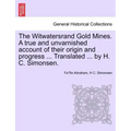 The Witwatersrand Gold Mines. a True and Unvarnished Account of Their Origin and Progress ... Translated ... by H. C. Simonsen.