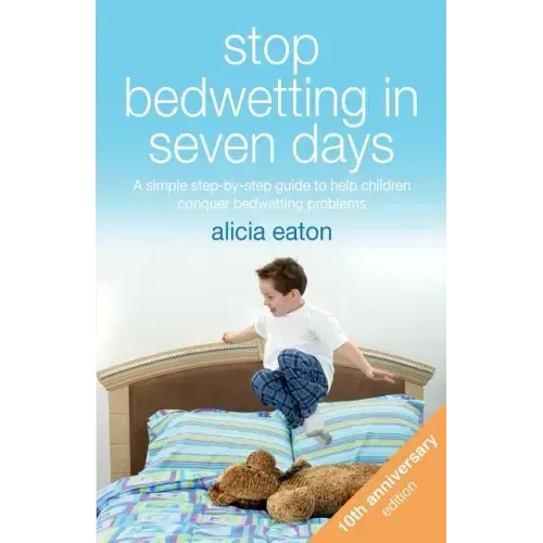 Stop Bedwetting in Seven Days: A simple step-by-step guide to help children conquer bedwetting problems